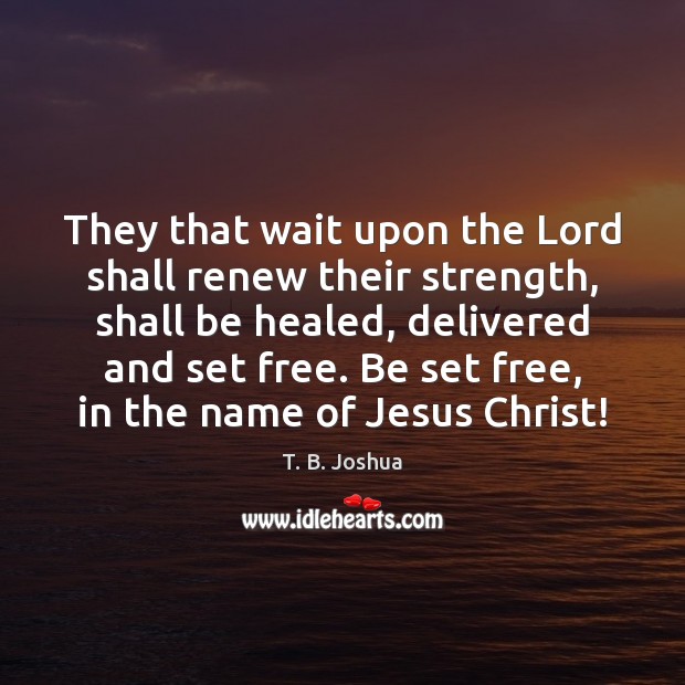 They that wait upon the Lord shall renew their strength, shall be T. B. Joshua Picture Quote