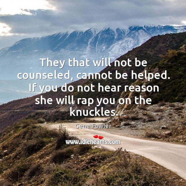 They that will not be counseled, cannot be helped. If you do not hear reason she will rap you on the knuckles. Gene Fowler Picture Quote
