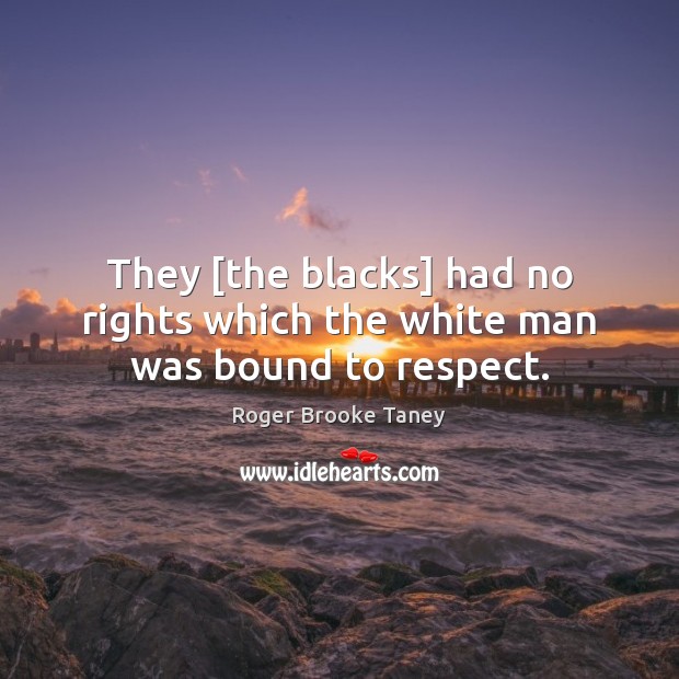 They [the blacks] had no rights which the white man was bound to respect. Image
