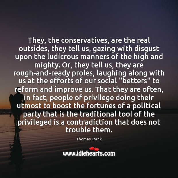 They, the conservatives, are the real outsides, they tell us, gazing with Thomas Frank Picture Quote