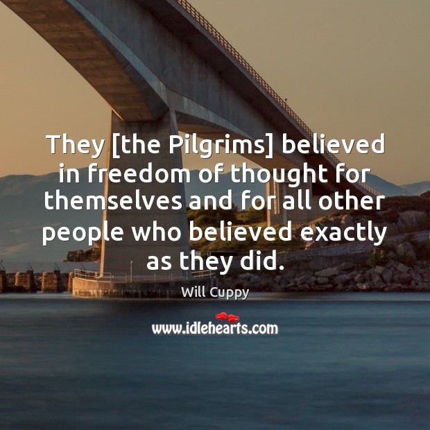 They [the Pilgrims] believed in freedom of thought for themselves and for Will Cuppy Picture Quote