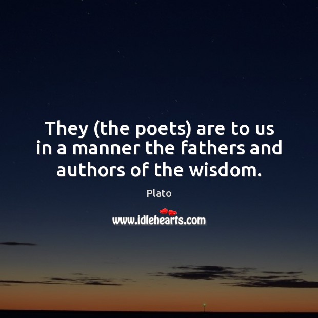 They (the poets) are to us in a manner the fathers and authors of the wisdom. Plato Picture Quote