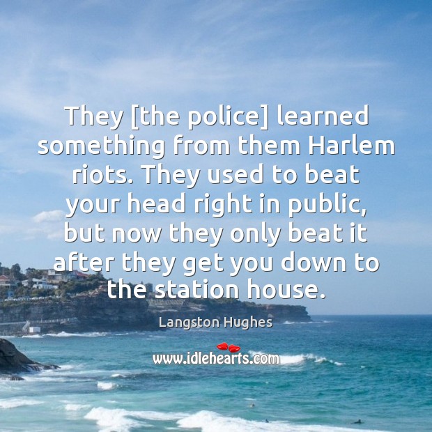 They [the police] learned something from them Harlem riots. They used to Langston Hughes Picture Quote