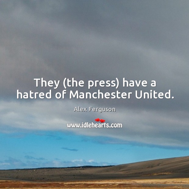 They (the press) have a hatred of Manchester United. Alex Ferguson Picture Quote