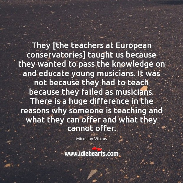 They [the teachers at European conservatories] taught us because they wanted to Image
