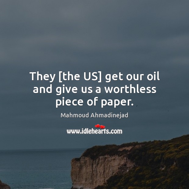 They [the US] get our oil and give us a worthless piece of paper. Image