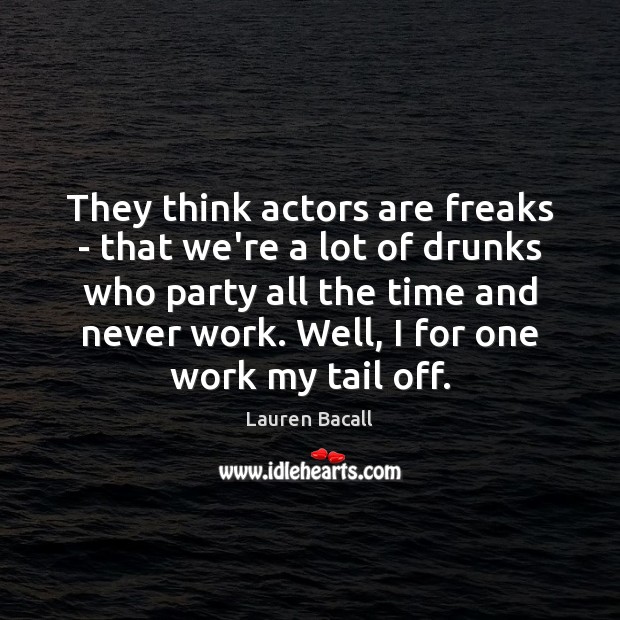 They think actors are freaks – that we’re a lot of drunks Lauren Bacall Picture Quote
