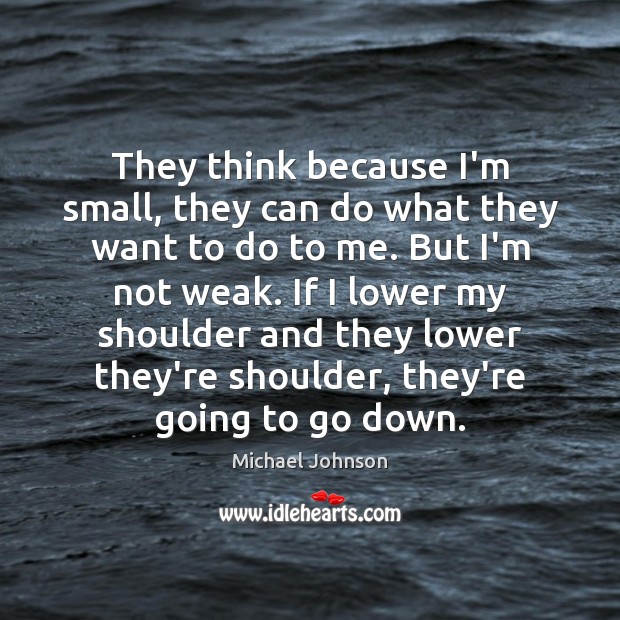 They think because I’m small, they can do what they want to Michael Johnson Picture Quote