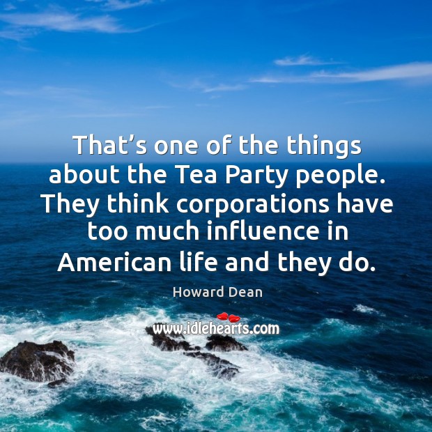 They think corporations have too much influence in american life and they do. Howard Dean Picture Quote