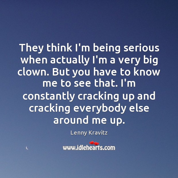 They think I’m being serious when actually I’m a very big clown. Lenny Kravitz Picture Quote