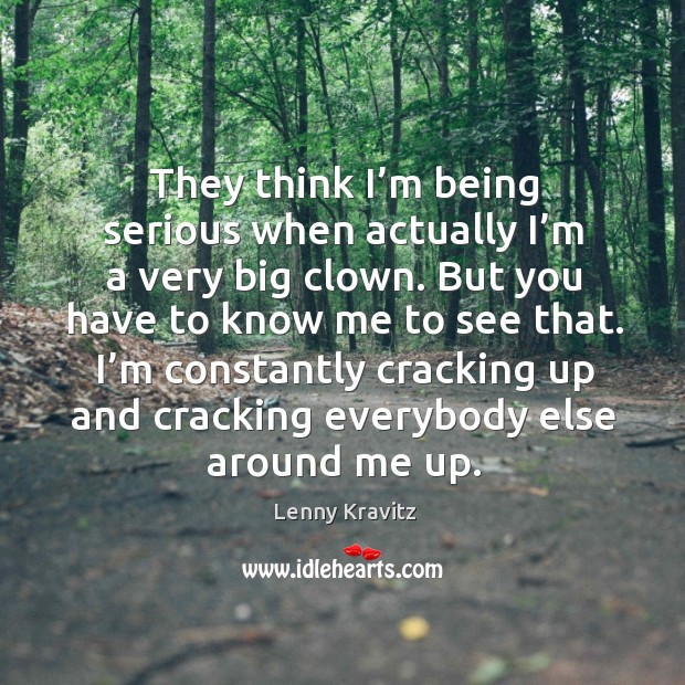 They think I’m being serious when actually I’m a very big clown. Lenny Kravitz Picture Quote