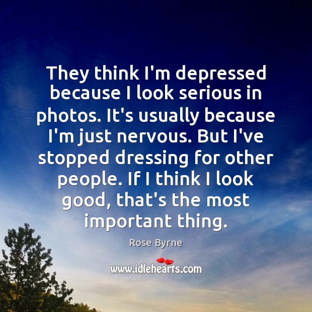 They think I’m depressed because I look serious in photos. It’s usually Rose Byrne Picture Quote