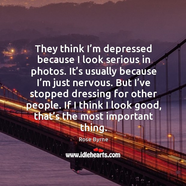 They think I’m depressed because I look serious in photos. It’s usually because I’m just nervous. Image