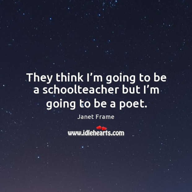They think I’m going to be a schoolteacher but I’m going to be a poet. Janet Frame Picture Quote
