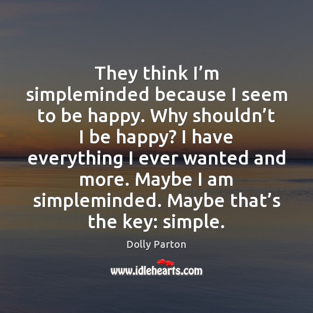 They think I’m simpleminded because I seem to be happy. Why Dolly Parton Picture Quote