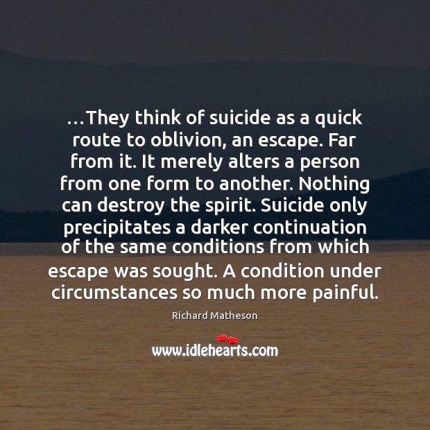…They think of suicide as a quick route to oblivion, an escape. Richard Matheson Picture Quote