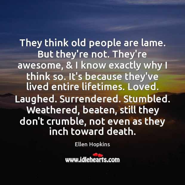 They think old people are lame. But they’re not. They’re awesome, & I Ellen Hopkins Picture Quote
