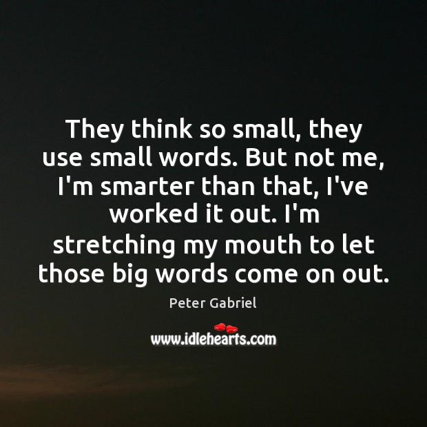 They think so small, they use small words. But not me, I’m Peter Gabriel Picture Quote