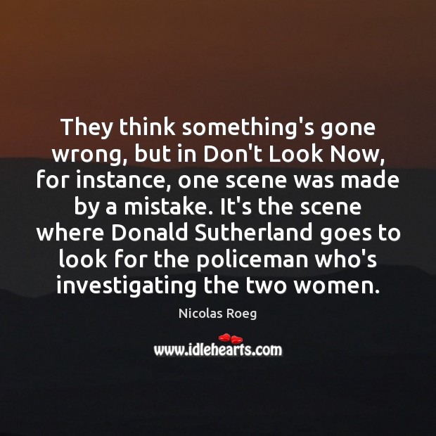 They think something’s gone wrong, but in Don’t Look Now, for instance, Nicolas Roeg Picture Quote