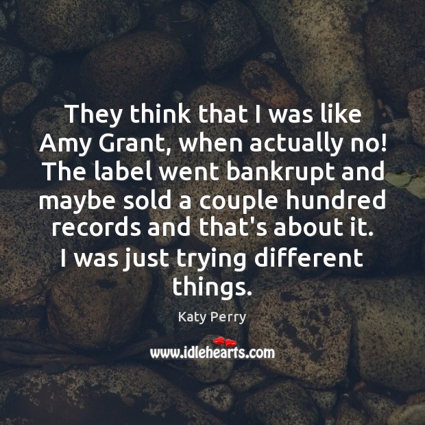 They think that I was like Amy Grant, when actually no! The Katy Perry Picture Quote