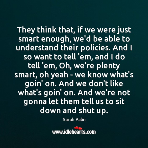 They think that, if we were just smart enough, we’d be able Sarah Palin Picture Quote