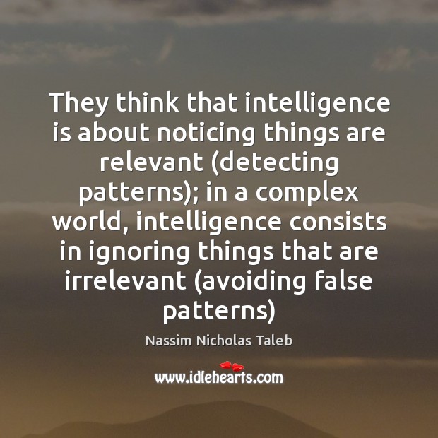 They think that intelligence is about noticing things are relevant (detecting patterns); Nassim Nicholas Taleb Picture Quote