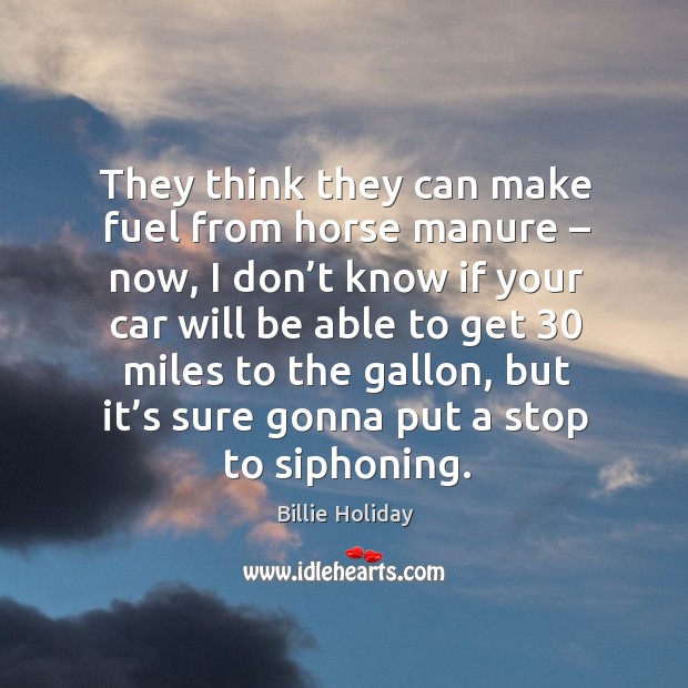 They think they can make fuel from horse manure – now, I don’t know if your car will be Billie Holiday Picture Quote