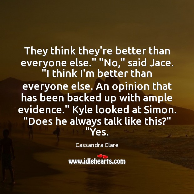 They think they’re better than everyone else.” “No,” said Jace. “I think Cassandra Clare Picture Quote