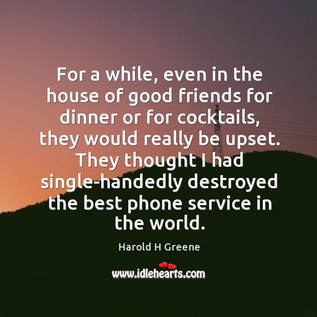 They thought I had single-handedly destroyed the best phone service in the world. Harold H Greene Picture Quote