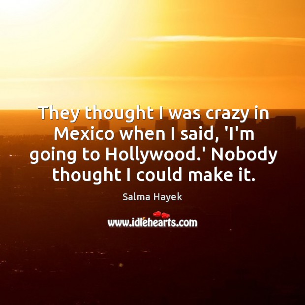 They thought I was crazy in Mexico when I said, ‘I’m going Salma Hayek Picture Quote