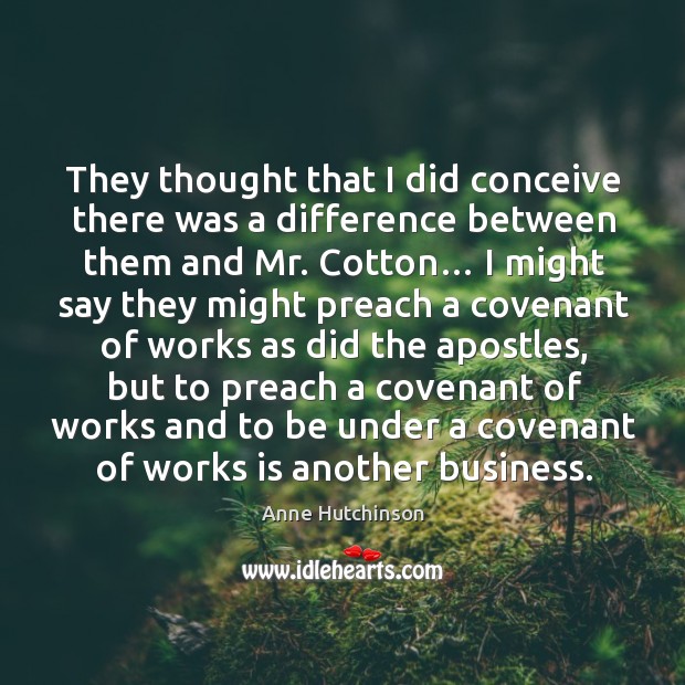 They thought that I did conceive there was a difference between them and mr. Cotton… Anne Hutchinson Picture Quote