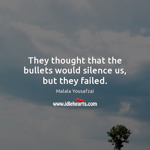 They thought that the bullets would silence us, but they failed. Malala Yousafzai Picture Quote