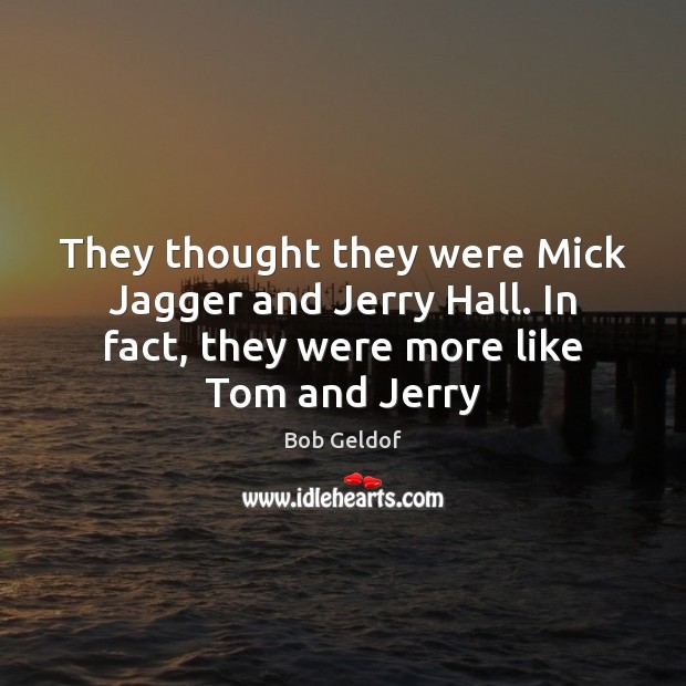 They thought they were Mick Jagger and Jerry Hall. In fact, they Bob Geldof Picture Quote