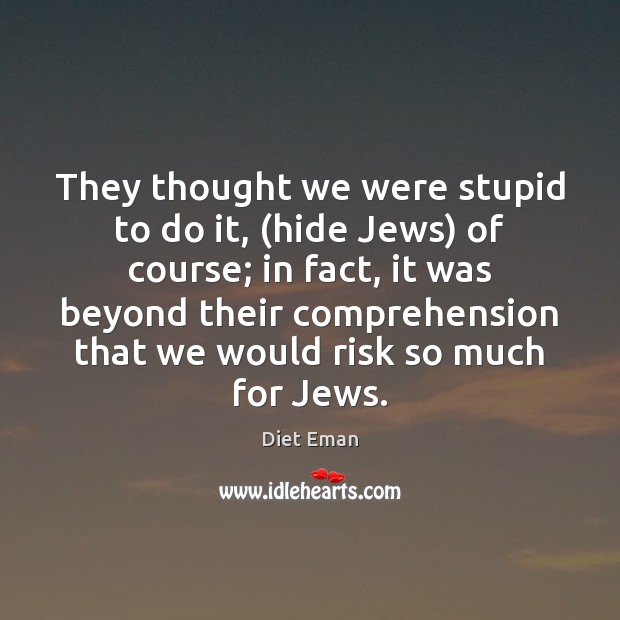They thought we were stupid to do it, (hide Jews) of course; Diet Eman Picture Quote