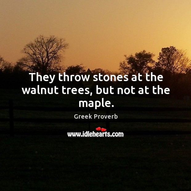 They throw stones at the walnut trees, but not at the maple. Greek Proverbs Image