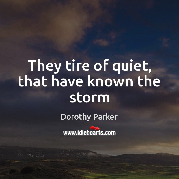 They tire of quiet, that have known the storm Dorothy Parker Picture Quote