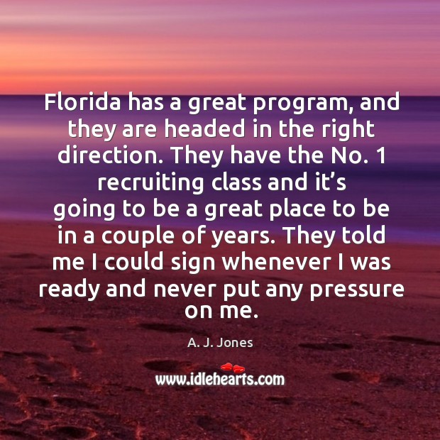 They told me I could sign whenever I was ready and never put any pressure on me. A. J. Jones Picture Quote