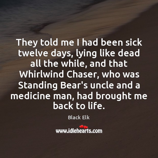 They told me I had been sick twelve days, lying like dead Black Elk Picture Quote