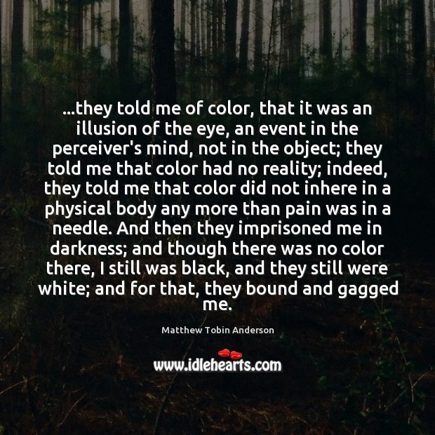 …they told me of color, that it was an illusion of the Matthew Tobin Anderson Picture Quote