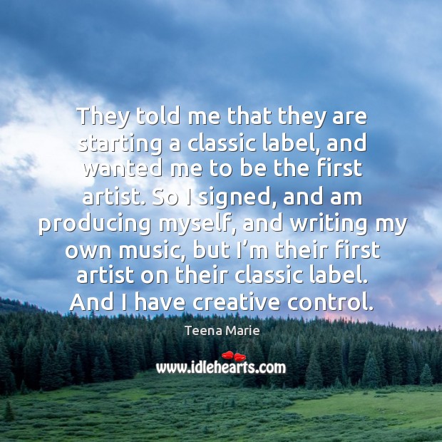 They told me that they are starting a classic label, and wanted me to be the first artist. Teena Marie Picture Quote