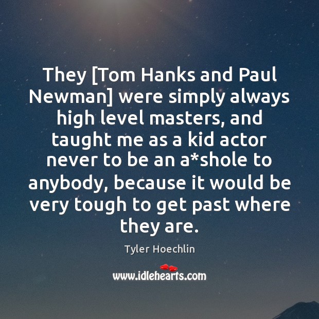 They [Tom Hanks and Paul Newman] were simply always high level masters, Tyler Hoechlin Picture Quote