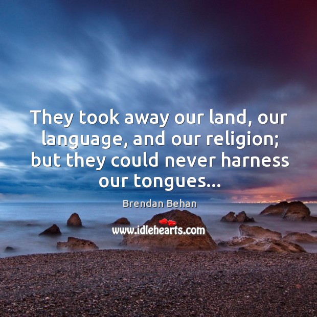 They took away our land, our language, and our religion; but they Brendan Behan Picture Quote