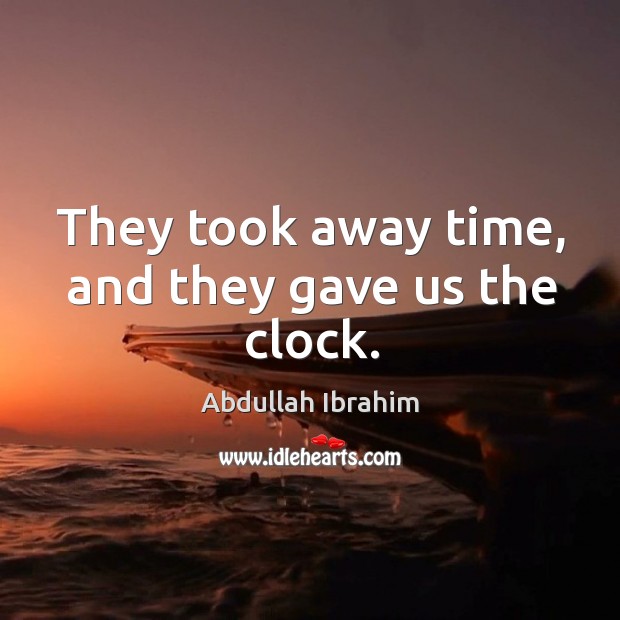 They took away time, and they gave us the clock. Abdullah Ibrahim Picture Quote