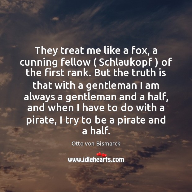 They treat me like a fox, a cunning fellow ( Schlaukopf ) of the Otto von Bismarck Picture Quote