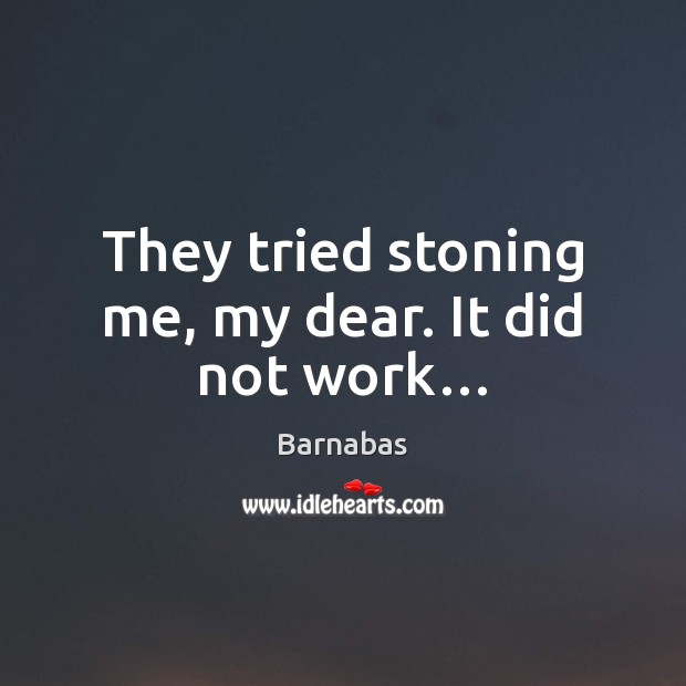 They tried stoning me, my dear. It did not work… Barnabas Picture Quote
