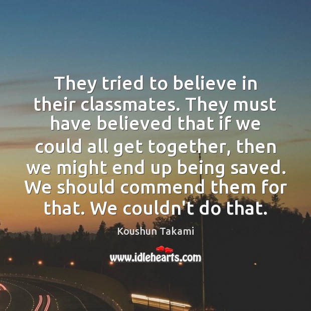 They tried to believe in their classmates. They must have believed that Koushun Takami Picture Quote