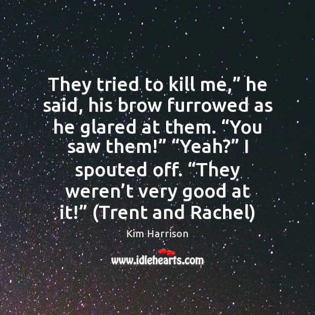 They tried to kill me,” he said, his brow furrowed as he Kim Harrison Picture Quote