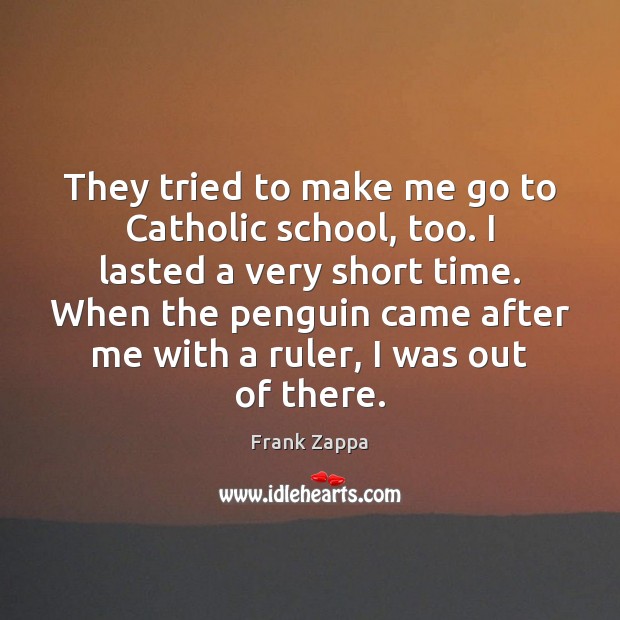 They tried to make me go to Catholic school, too. I lasted Frank Zappa Picture Quote