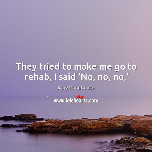 They tried to make me go to rehab, I said ‘No, no, no,’ Image