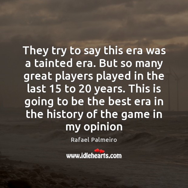 They try to say this era was a tainted era. But so Rafael Palmeiro Picture Quote